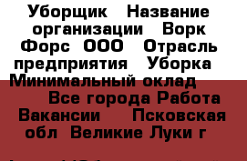 Уборщик › Название организации ­ Ворк Форс, ООО › Отрасль предприятия ­ Уборка › Минимальный оклад ­ 23 000 - Все города Работа » Вакансии   . Псковская обл.,Великие Луки г.